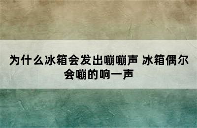 为什么冰箱会发出嘣嘣声 冰箱偶尔会嘣的响一声